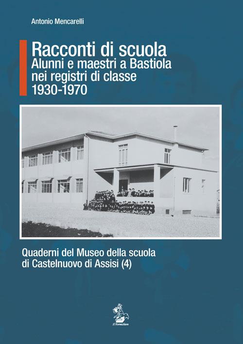 Racconti di scuola. Alunni e maestri a Bastiola nei registri di classe (1930-1970) - Antonio Mencarelli - copertina