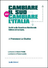 Cambiare il Sud per cambiare l'Italia. Scritti sulla questione meridionale italiana ed europea - Francesco Lo Giudice - copertina