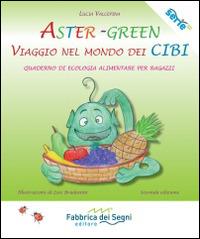 Aster-Green viaggio nel mondo dei cibi. Quaderno di ecologia alimentare per ragazzi - Lucia Valcepina - copertina