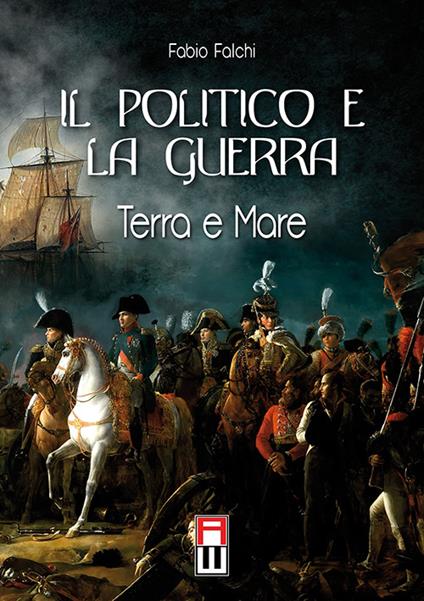 Il politico e la guerra. Terra e mare - Fabio Falchi - copertina