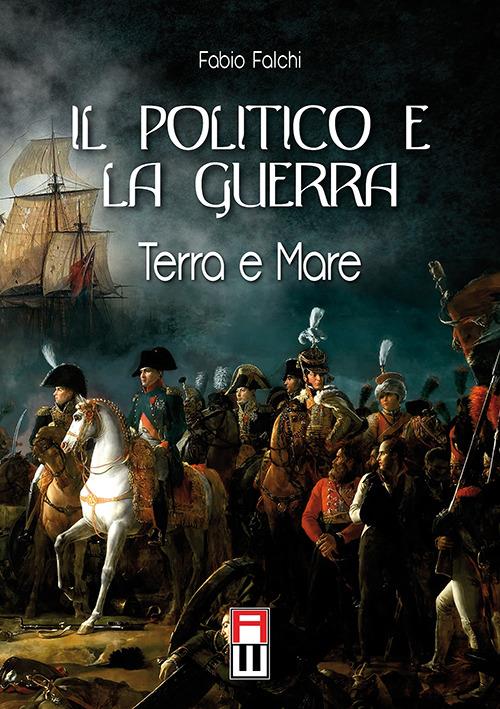 Il politico e la guerra. Terra e mare - Fabio Falchi - copertina