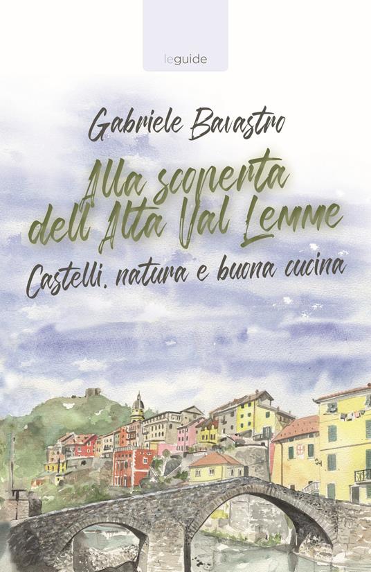 Alla scoperta dell'alta Val Lemme. Castelli, natura e buona cucina - Gabriele Bavastro - copertina