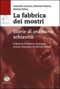 La fabbrica dei mostri. Storie di ordinaria schiavitù - Antonella Graziani,Valentina Valente,Michele Vollaro - copertina