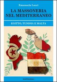 La massoneria nel Meditteraneo. Egitto, Tunisia e Malta - Emanuela Locci - copertina