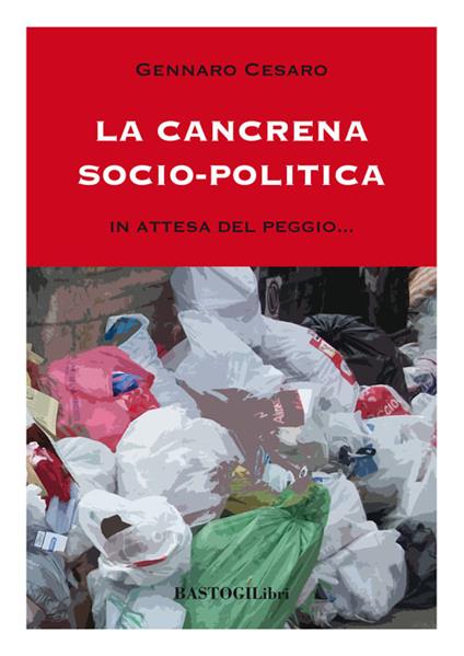 La cancrena socio-politica. In attesa del peggio... - Gennaro Cesaro - copertina