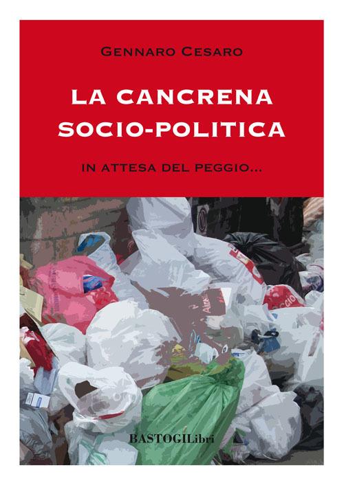 La cancrena socio-politica. In attesa del peggio... - Gennaro Cesaro - copertina