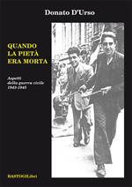 Quando la pietà era morta. Aspetti della guerra civile 1943-1945