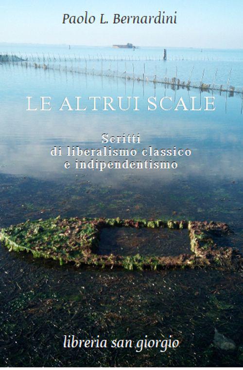 Le altrui scale. Scritti di liberalismo classico e indipendentismo - Paolo Luca Bernardini - copertina