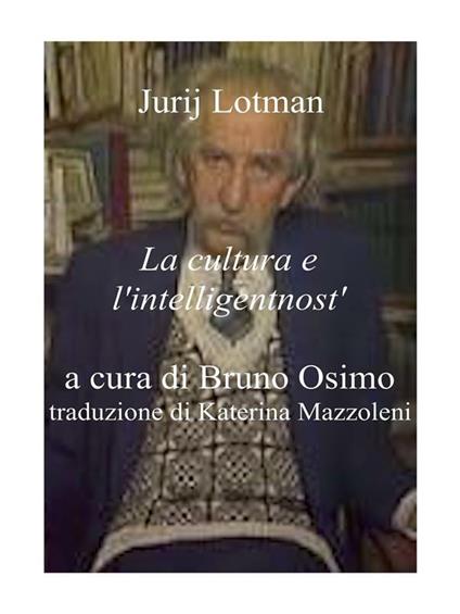 La cultura e l'intelligentnost'. Quali sono le differenze tra essere intellettuali ed essere intelligentnye - Jurij Mihajlovic Lotman,Bruno Osimo,Katerina Mazzoleni - ebook