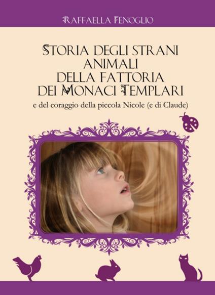 Storia degli strani animali della fattoria dei monaci templari e del coraggio della piccola Nicole (e Claude) - Raffaella Fenoglio - copertina