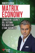 Matrix economy. Conoscere i segreti del sistema per investire e fare business