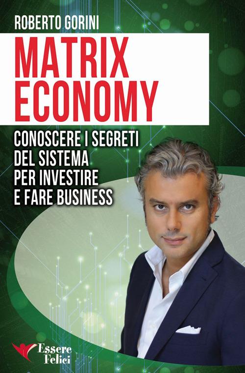Matrix economy. Conoscere i segreti del sistema per investire e fare business - Roberto Gorini - copertina