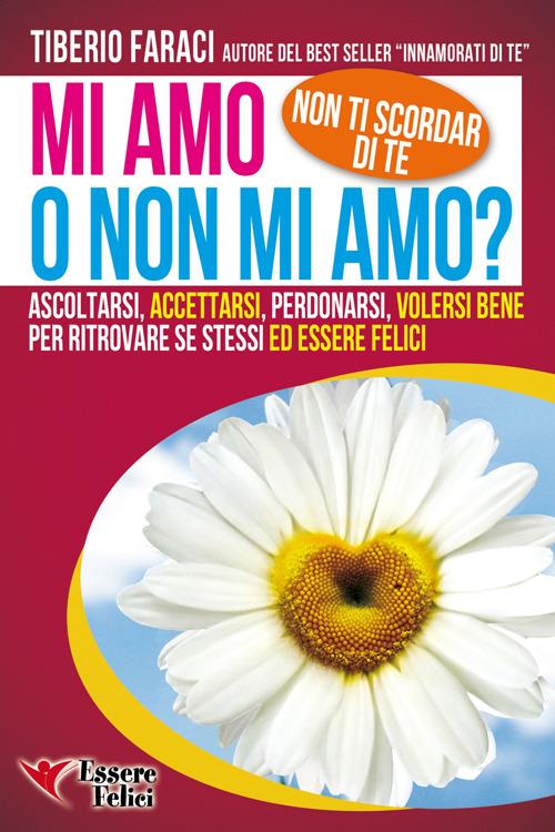 Mi amo o non mi amo? Non ti scordar di te. Ascoltarsi accettarsi perdonarsi volersi bene per ritrovare se stessi ed essere felici - Tiberio Faraci - copertina