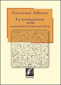 La teorizzazione della comunicazione poetica. Guida alla comprensione del testo poetico - Giovanni Albano - copertina