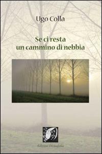 Se ci resta un cammino di nebbia - Ugo Colla - copertina