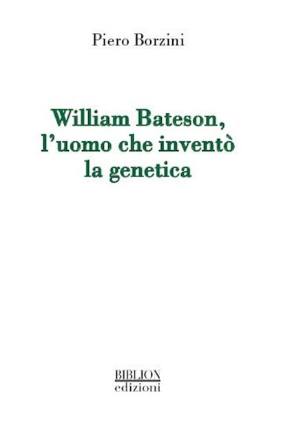 William Bateson, l'uomo che inventò la genetica - Piero Borzini - copertina