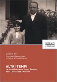Altri tempi. La vita di Francesco Re per Basiglio dalla liberazione a Milano3 - Daniela Re - copertina