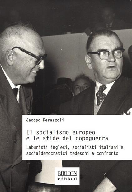 Il socialismo europeo e le sfide del dopoguerra. Laburisti inglesi, socialisti italiani e socialdemocratici tedeschi a confronto - Jacopo Perazzoli - copertina