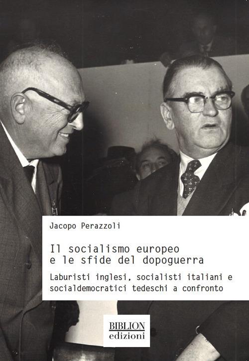 Il socialismo europeo e le sfide del dopoguerra. Laburisti inglesi, socialisti italiani e socialdemocratici tedeschi a confronto - Jacopo Perazzoli - copertina
