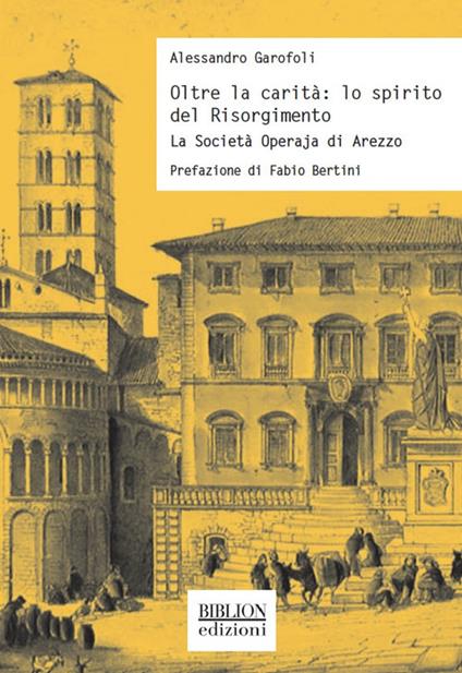Oltre la carità: lo spirito del Risorgimento. La Società Operaja di Arezzo - Alessandro Garofoli - copertina