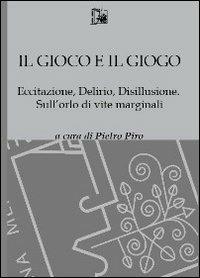 Il gioco e il gioco. Eccitazione, delirio, disillusione. Sull'orlo di vite marginali - copertina