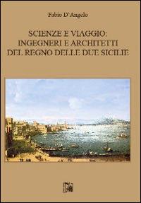 Scienze e viaggio. Ingegneri e architetti del Regno delle Due Sicilie - Fabio D'Angelo - copertina