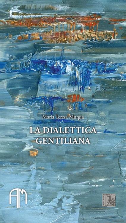La dialettica gentiliana. Premesse e esiti - Maria Teresa Murgia - copertina