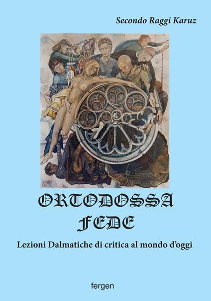 Ortodossa fede. Lezioni dalmatiche di critica al mondo d'oggi - Secondo Raggi Karuz - copertina