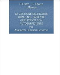 La gestione dell'igiene orale nel paziente geriatrico non autosufficiente - G. Fratto,E. Ettorre,L. Manzon - copertina