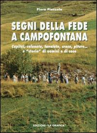 Segni della fede a Campofontana. Capitèi, colonéte, tavoléte, crose, piture... e «storie» di uomini e cose - Piero Piazzola - copertina