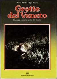 Grotte del veneto. Paesaggi carsici e grotte del Veneto - Paolo Mietto,Ugo Sauro - copertina