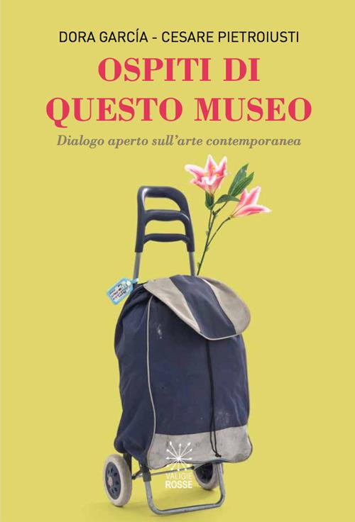 Ospiti di questo museo. Dialogo aperto sull'arte contemporanea - Dora García,Cesare Pietroiusti - copertina