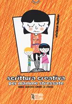 Scrittura creativa per mamme stressate. Ediz. a colori