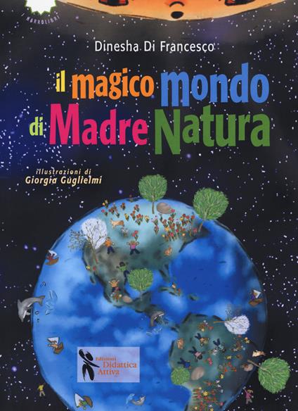 Il magico mondo di madre natura. Ediz. a colori - Dinesha Di Francesco - copertina
