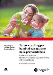 Libro Parent coaching per bambini con autismo nella prima infanzia. Favorire la relazione, la comunicazione e l'apprendimento attraverso l'ESDM. Con Contenuto digitale per download Sally J. Rogers A. Laurie Vismara Geraldine Dawson