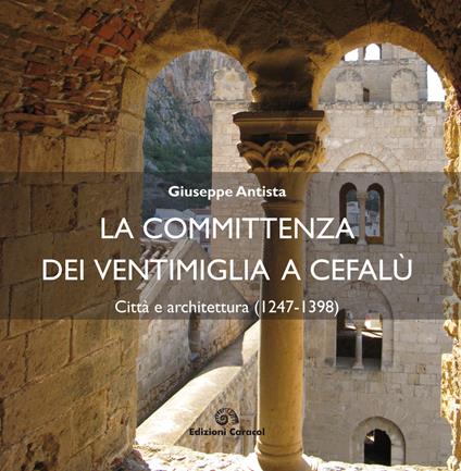 La committenza dei Ventimiglia a Cefalù. Città  e architettura (1247-1398) - Giuseppe Antista - copertina