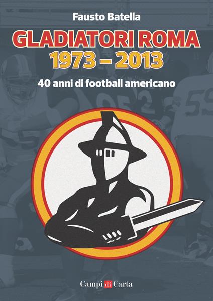 Gladiatori Roma 1973-2013. 40 anni di football americano - Fausto Batella - copertina