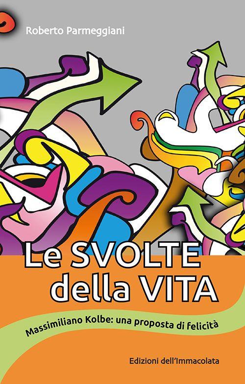 Le svolte della vita. Massimiliano Kolbe: una proposta di felicità - Roberto Parmeggiani - copertina