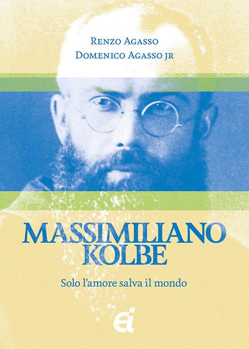 Massimiliano Kolbe. Solo l'amore salva il mondo - Renzo Agasso,Domenico jr. Agasso - copertina