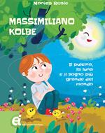 Massimiliano Kolbe. Il pulcino, la luna e il sogno più grande del mondo