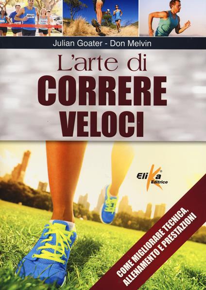 L'arte di correre veloci. Come migliorare tecnica, allenamento e prestazioni - Julian Goater,Don Melvin - copertina