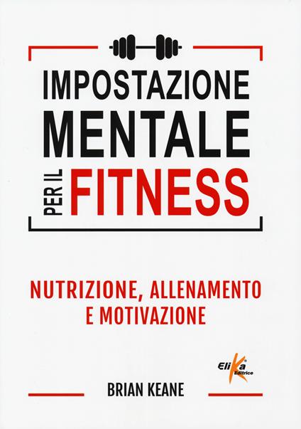 Impostazione mentale per il fitness. Nutrizione, allenamento e motivazione - Brian Keane - copertina