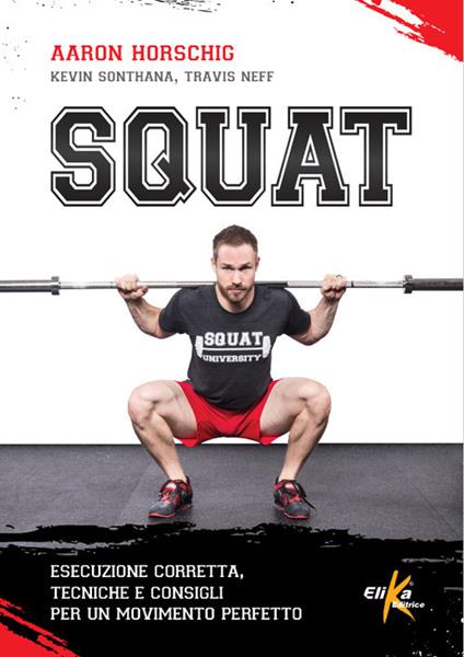 Squat. Esecuzione corretta, tecniche e consigli per un movimento perfetto - Aaron Horschig,Kevin Sonthana,Travis Neff - copertina