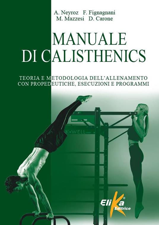 Manuale di calisthenics. Teoria e metodologia dell'allenamento con propedeutiche, esecuzioni e programmi - Andrea Neyroz,Federico Fignagnani,Marco Mazzesi - copertina