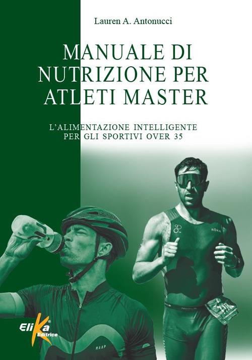 Manuale di nutrizione per atleti master. L'alimentazione intelligente per gli sportivi over 35 - Lauren A. Antonucci - copertina
