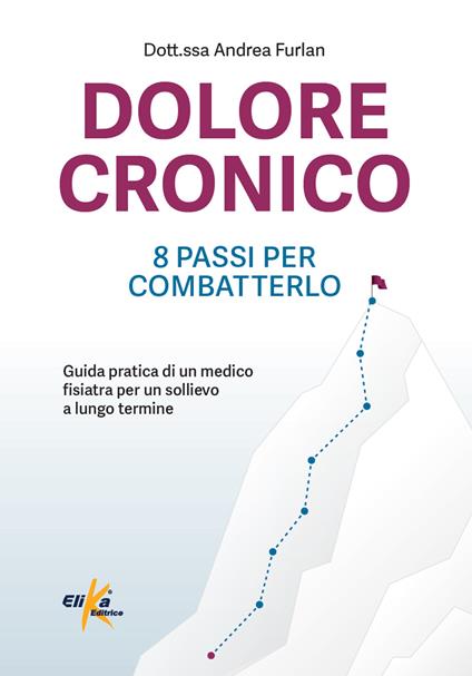 Dolore cronico: 8 passi per combatterlo. Guida pratica di un medico fisiatra per un sollievo a lungo termine. Ediz. illustrata - Andrea Furlan - copertina