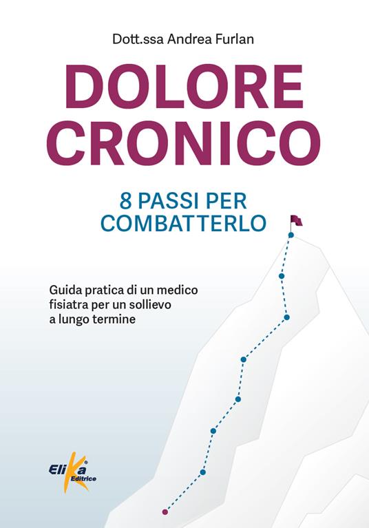 Dolore cronico: 8 passi per combatterlo. Guida pratica di un medico fisiatra per un sollievo a lungo termine. Ediz. illustrata - Andrea Furlan - copertina
