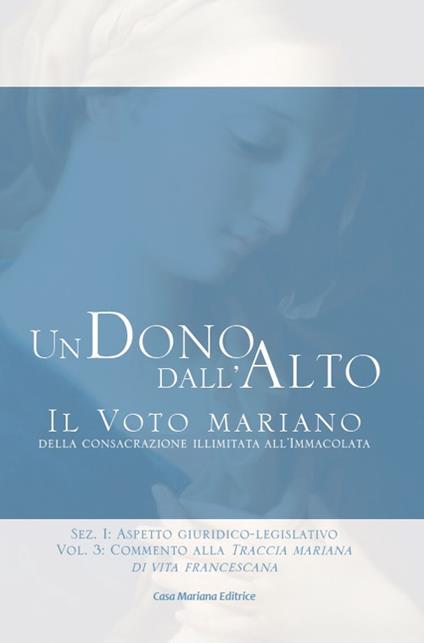 Un dono dall'alto. Il voto mariano della consacrazione illimitata all'Immacolata. Sez. I: Aspetto giuridico-legislativo. Vol. 3: Commento alla Traccia mariana di vita francescana. - Stefano Maria Manelli - copertina