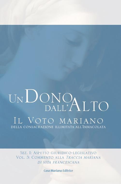 Un dono dall'alto. Il voto mariano della consacrazione illimitata all'Immacolata. Sez. I: Aspetto giuridico-legislativo. Vol. 3: Commento alla Traccia mariana di vita francescana. - Stefano Maria Manelli - copertina
