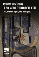 La squadra d'urto della CIA. Cuba, Vietnam, Angola, Cile, Nicaragua...